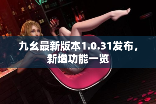 九幺最新版本1.0.31發(fā)布，新增功能一覽