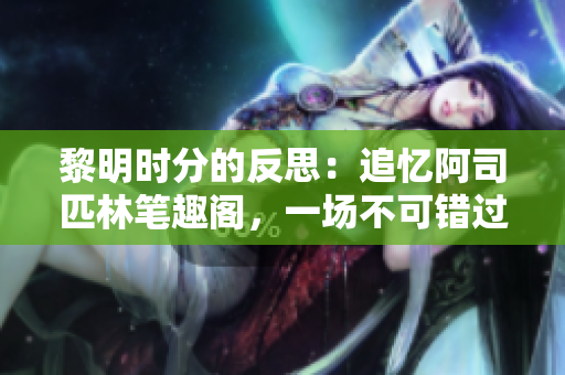 黎明時(shí)分的反思：追憶阿司匹林筆趣閣，一場不可錯(cuò)過的文學(xué)之旅