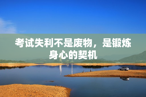 考試失利不是廢物，是鍛煉身心的契機(jī)