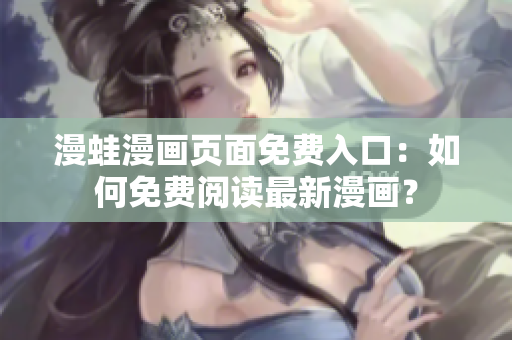 漫蛙漫畫頁(yè)面免費(fèi)入口：如何免費(fèi)閱讀最新漫畫？