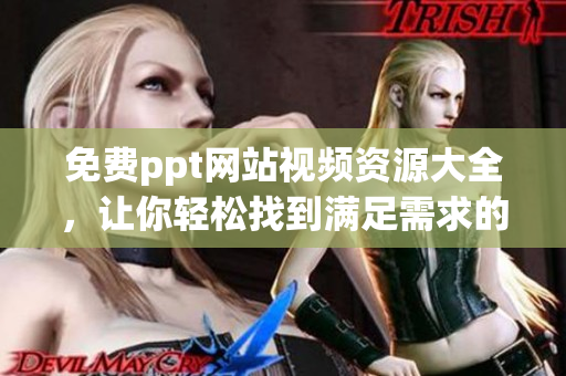 免費(fèi)ppt網(wǎng)站視頻資源大全，讓你輕松找到滿足需求的教學(xué)視頻