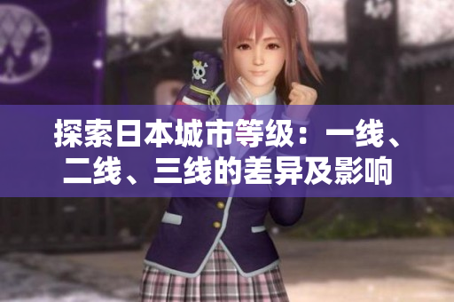 探索日本城市等級(jí)：一線、二線、三線的差異及影響