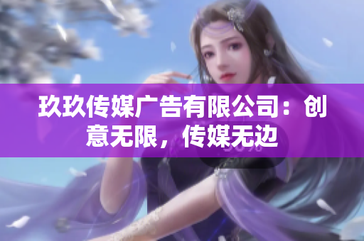 玖玖傳媒廣告有限公司：創(chuàng)意無限，傳媒無邊