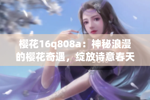 櫻花16q808a：神秘浪漫的櫻花奇遇，綻放詩意春天