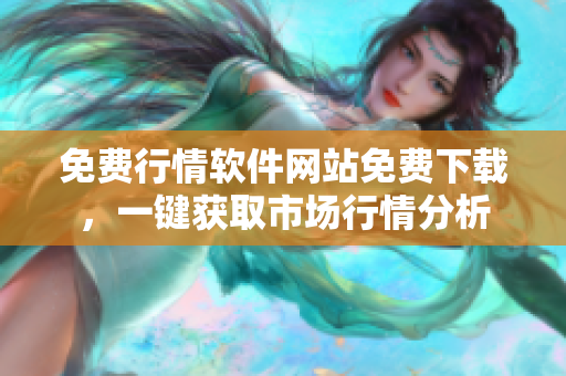 免費行情軟件網(wǎng)站免費下載，一鍵獲取市場行情分析