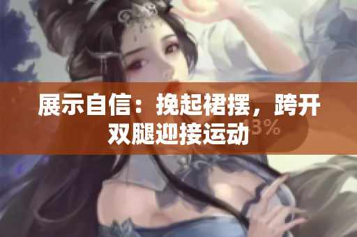 展示自信：挽起裙擺，跨開(kāi)雙腿迎接運(yùn)動(dòng)