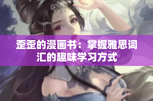 歪歪的漫畫(huà)書(shū)：掌握雅思詞匯的趣味學(xué)習(xí)方式