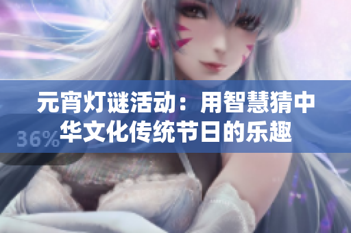 元宵燈謎活動(dòng)：用智慧猜中華文化傳統(tǒng)節(jié)日的樂(lè)趣