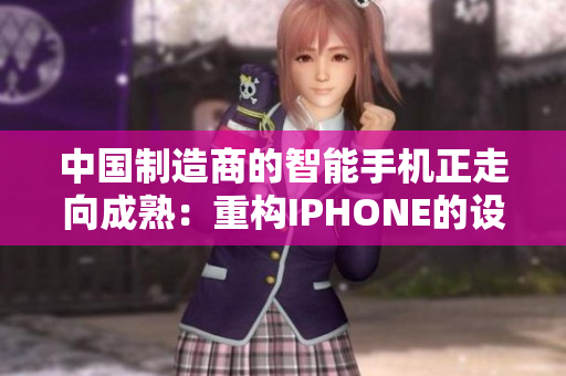 中國制造商的智能手機正走向成熟：重構IPHONE的設計與性能