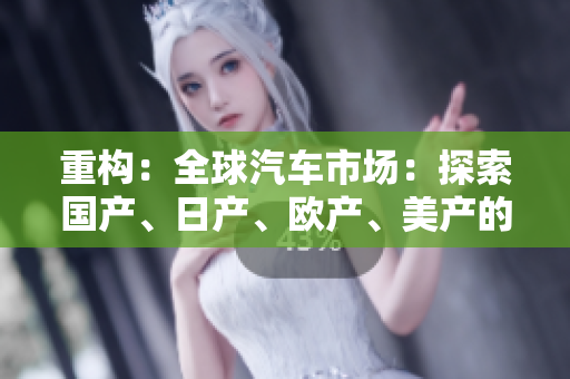重構(gòu)：全球汽車市場：探索國產(chǎn)、日產(chǎn)、歐產(chǎn)、美產(chǎn)的競爭格局