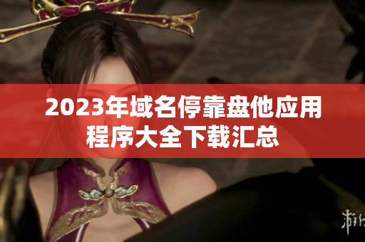 2023年域名?？勘P他應用程序大全下載匯總