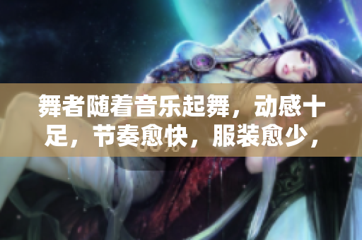 舞者隨著音樂起舞，動感十足，節(jié)奏愈快，服裝愈少，燃燒舞臺！