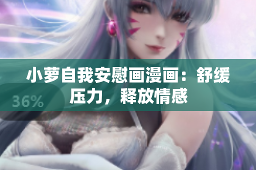 小蘿自我安慰畫漫畫：舒緩壓力，釋放情感