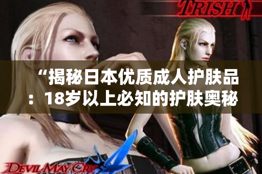 “揭秘日本優(yōu)質(zhì)成人護膚品：18歲以上必知的護膚奧秘！”