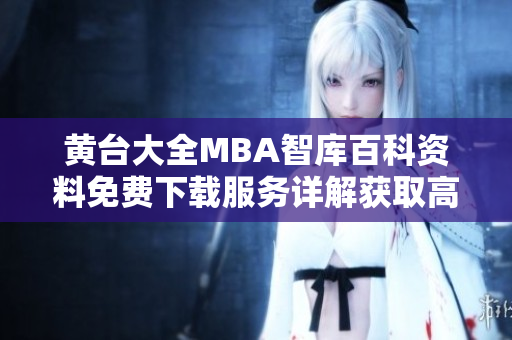 黃臺大全MBA智庫百科資料免費下載服務(wù)詳解獲取高質(zhì)量商學(xué)教育信息的最佳途徑