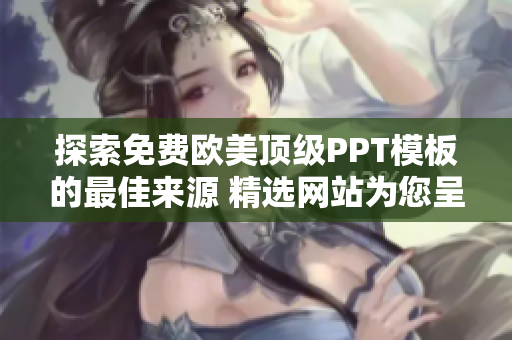 探索免費歐美頂級PPT模板的最佳來源 精選網(wǎng)站為您呈現(xiàn)！