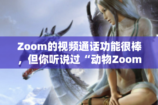 Zoom的視頻通話功能很棒，但你聽說過“動物Zoom”嗎？