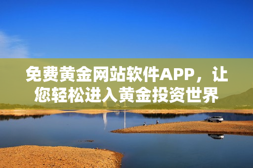 免費黃金網(wǎng)站軟件APP，讓您輕松進入黃金投資世界
