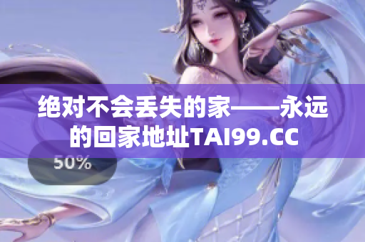 絕對不會丟失的家——永遠的回家地址TAI99.CC