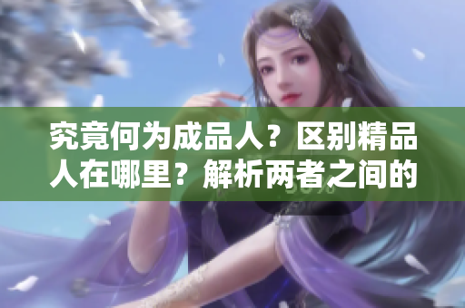 究竟何為成品人？區(qū)別精品人在哪里？解析兩者之間的差異