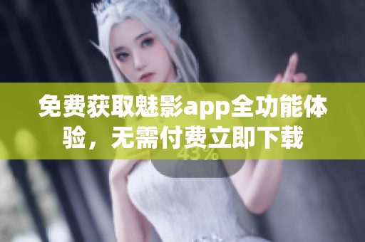 免費(fèi)獲取魅影app全功能體驗(yàn)，無需付費(fèi)立即下載