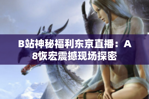 B站神秘福利東京直播：A8恢宏震撼現(xiàn)場探密