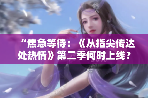 “焦急等待：《從指尖傳達(dá)處熱情》第二季何時上線？”