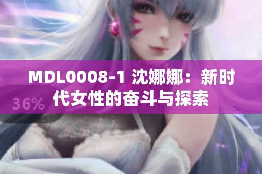 MDL0008-1 沈娜娜：新時代女性的奮斗與探索