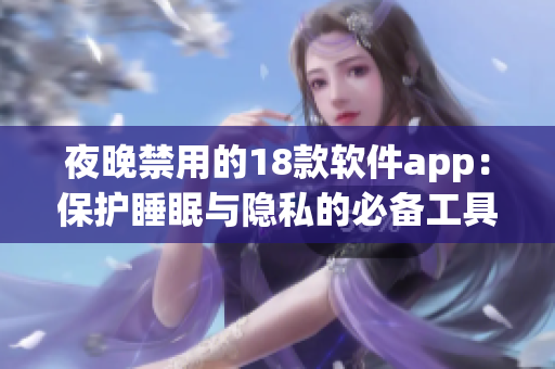 夜晚禁用的18款軟件app：保護睡眠與隱私的必備工具集