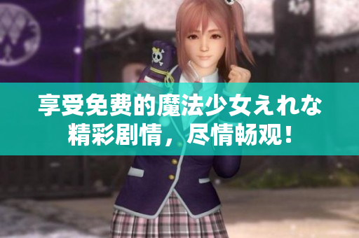 享受免費(fèi)的魔法少女えれな精彩劇情，盡情暢觀！