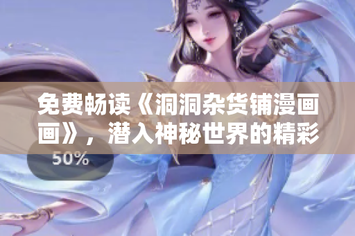 免費(fèi)暢讀《洞洞雜貨鋪漫畫畫》，潛入神秘世界的精彩冒險(xiǎn)!