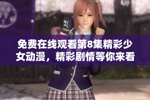 免費在線觀看第8集精彩少女動漫，精彩劇情等你來看