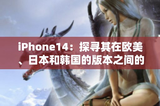iPhone14：探尋其在歐美、日本和韓國(guó)的版本之間的區(qū)別