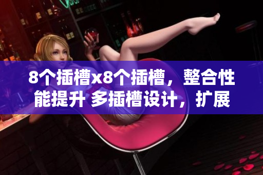 8個(gè)插槽x8個(gè)插槽，整合性能提升 多插槽設(shè)計(jì)，擴(kuò)展更自由