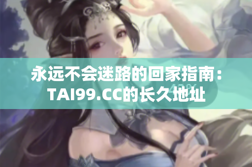 永遠(yuǎn)不會(huì)迷路的回家指南：TAI99.CC的長(zhǎng)久地址