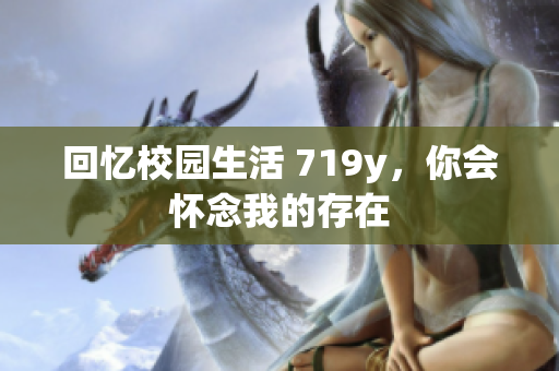 回憶校園生活 719y，你會(huì)懷念我的存在