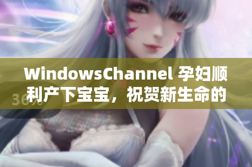 WindowsChannel 孕婦順利產(chǎn)下寶寶，祝賀新生命的誕生
