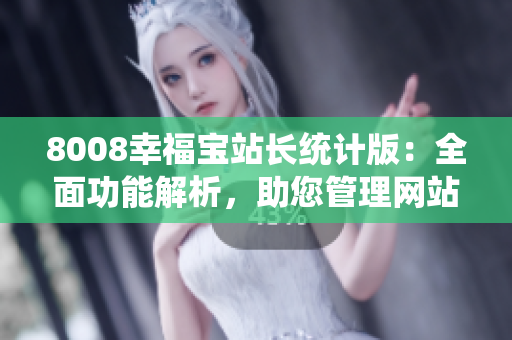 8008幸福寶站長統(tǒng)計(jì)版：全面功能解析，助您管理網(wǎng)站數(shù)據(jù)輕松愉快