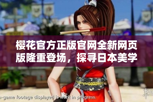 櫻花官方正版官網(wǎng)全新網(wǎng)頁版隆重登場，探尋日本美學(xué)之旅