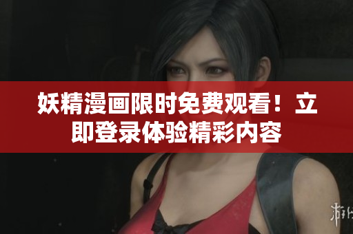 妖精漫畫(huà)限時(shí)免費(fèi)觀看！立即登錄體驗(yàn)精彩內(nèi)容