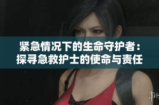 緊急情況下的生命守護者：探尋急救護士的使命與責任