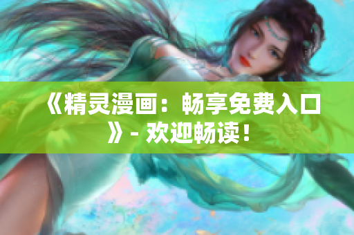 《精靈漫畫：暢享免費入口》- 歡迎暢讀！