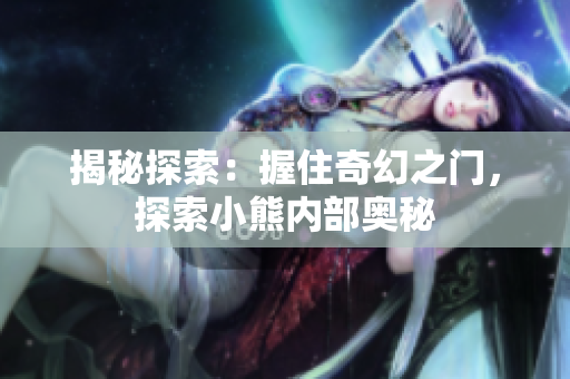 揭秘探索：握住奇幻之門(mén)，探索小熊內(nèi)部奧秘