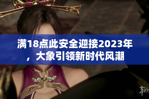 滿18點此安全迎接2023年，大象引領新時代風潮
