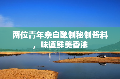 兩位青年親自釀制秘制醬料，味道鮮美香濃