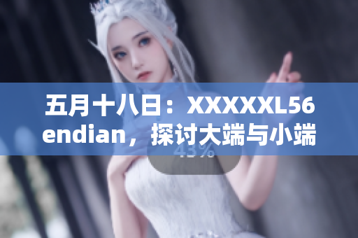 五月十八日：XXXXXL56endian，探討大端與小端編碼的影響