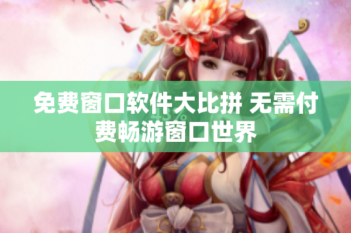 免費窗口軟件大比拼 無需付費暢游窗口世界