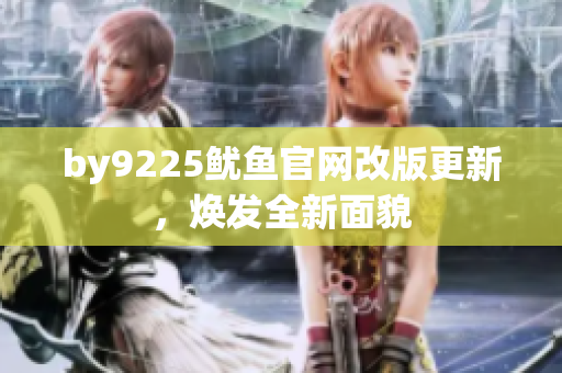 by9225魷魚官網改版更新，煥發(fā)全新面貌