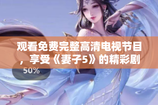 觀看免費完整高清電視節(jié)目，享受《妻子5》的精彩劇情