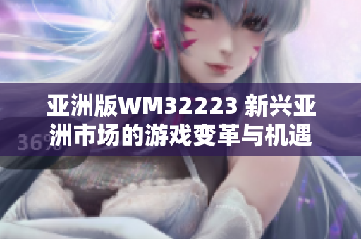 亞洲版WM32223 新興亞洲市場的游戲變革與機遇